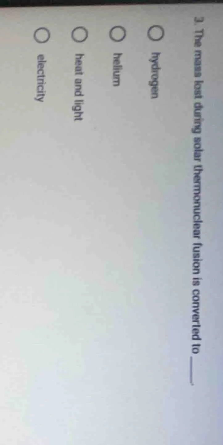 3. the mass lost during solar thermonuclear fusion is converted to ____…
