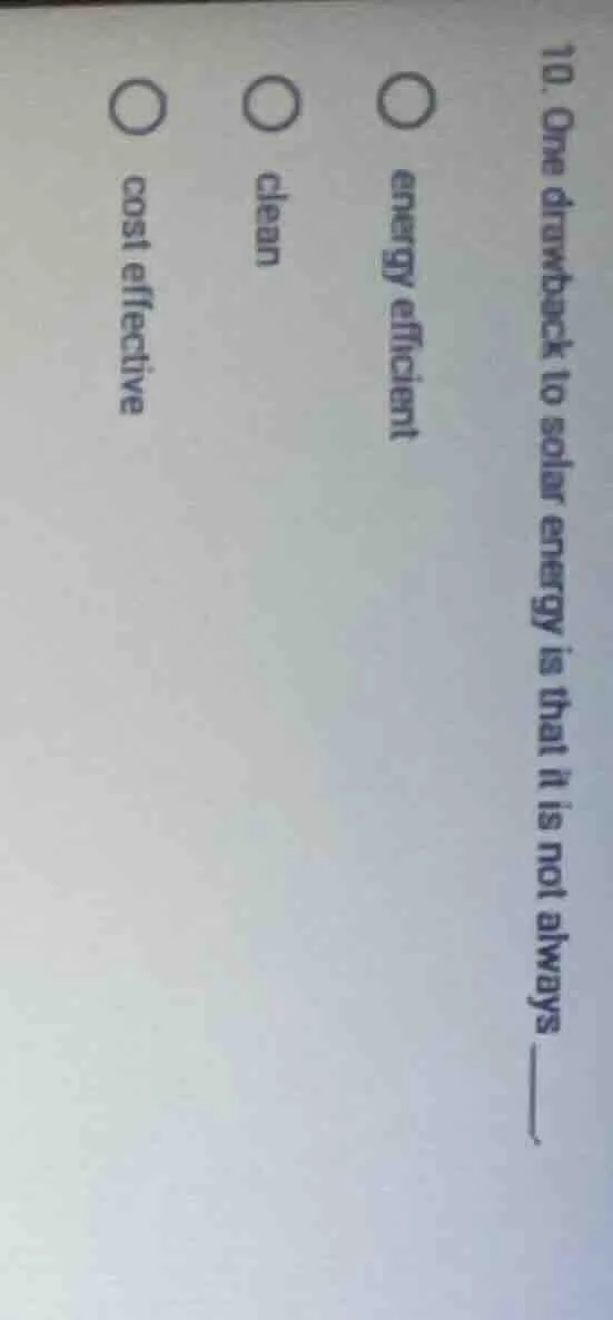 10. one drawback to solar energy is that it is not always ______. ○ ene…
