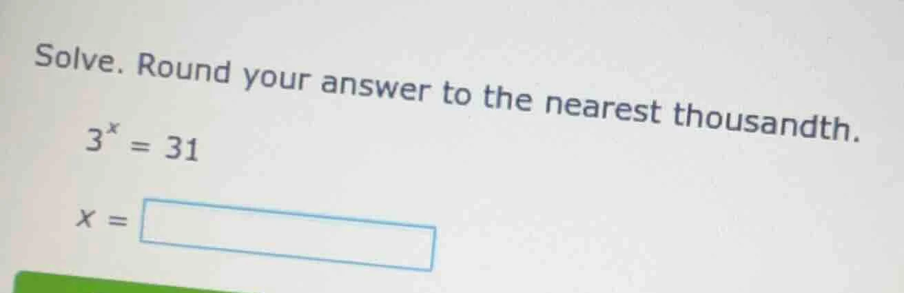 solve. round your answer to the nearest thousandth.\\(3^x = 31\\)\\(x =…