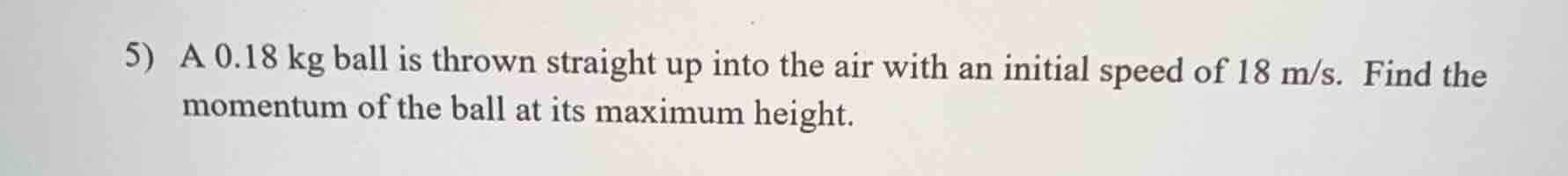 5) a 0.18 kg ball is thrown straight up into the air with an initial sp…