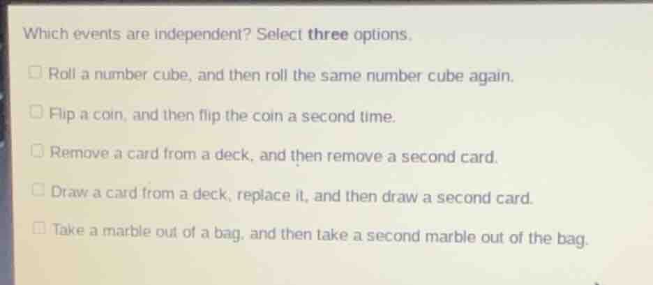 which events are independent? select three options. roll a number cube,…