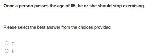once a person passes the age of 65, he or she should stop exercising. p…