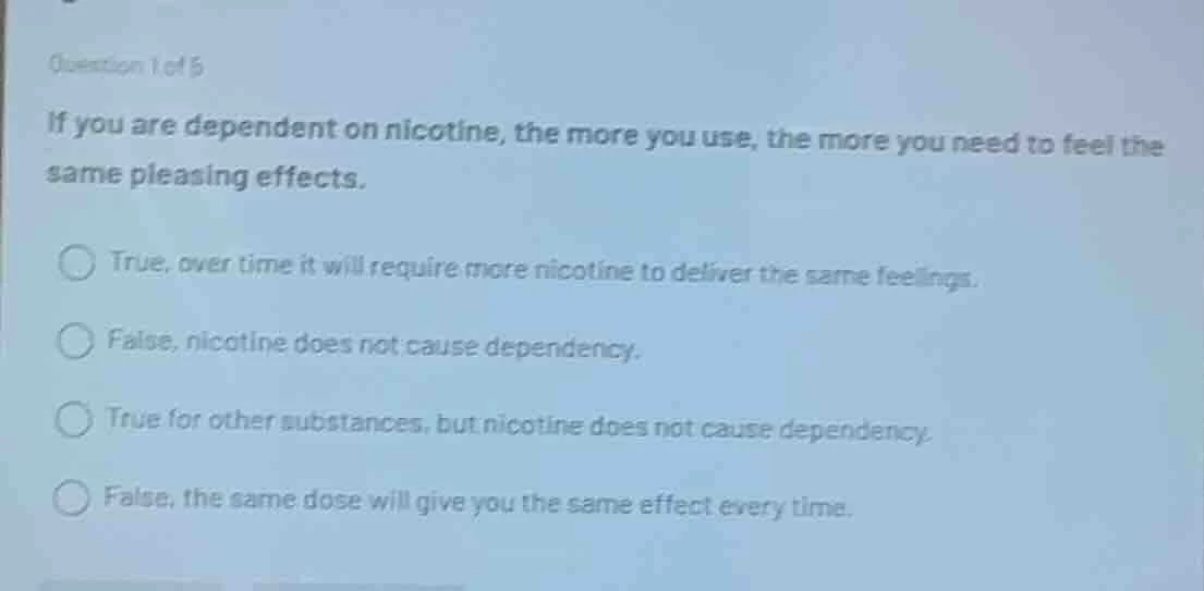 question 1 of 5 if you are dependent on nicotine, the more you use, the…
