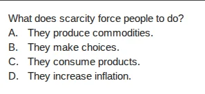 what does scarcity force people to do? a. they produce commodities. b. …