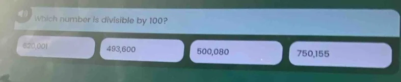 which number is divisible by 100? 620,001 493,600 500,080 750,155