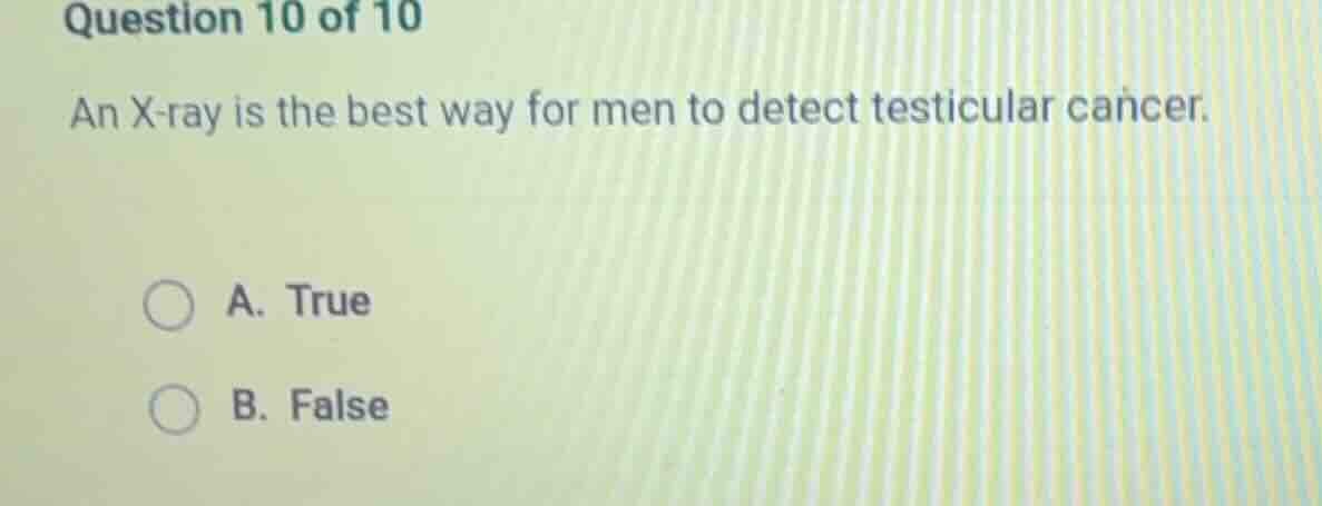 question 10 of 10 an x - ray is the best way for men to detect testicul…