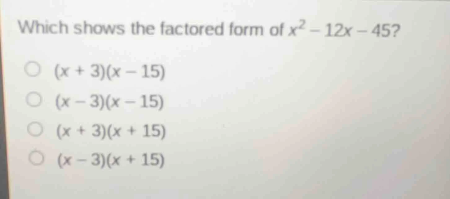 which shows the factored form of $x^2 - 12x - 45$? $\\bigcirc$ $(x + 3)…
