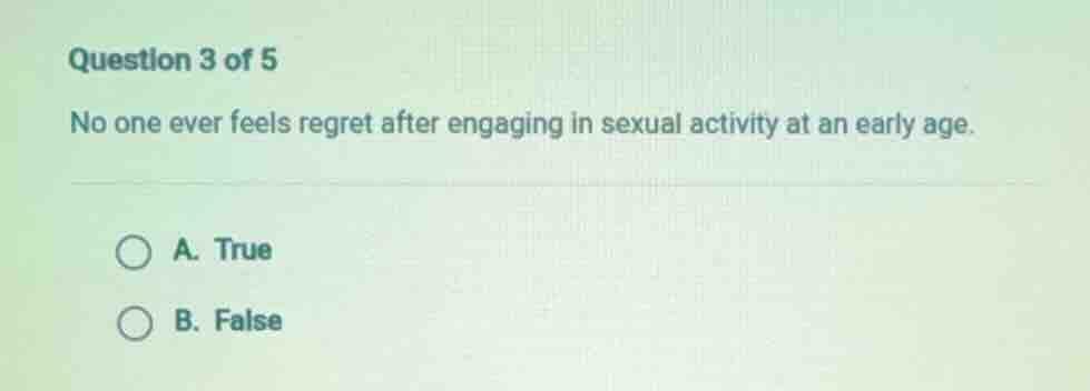 question 3 of 5 no one ever feels regret after engaging in sexual activ…