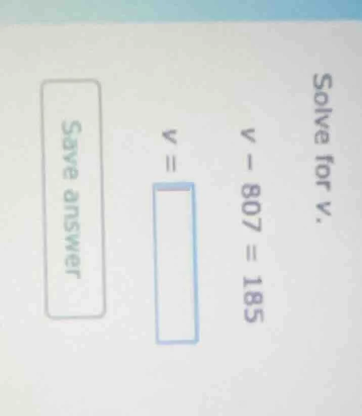 solve for v. v - 807 = 185 v = save answer