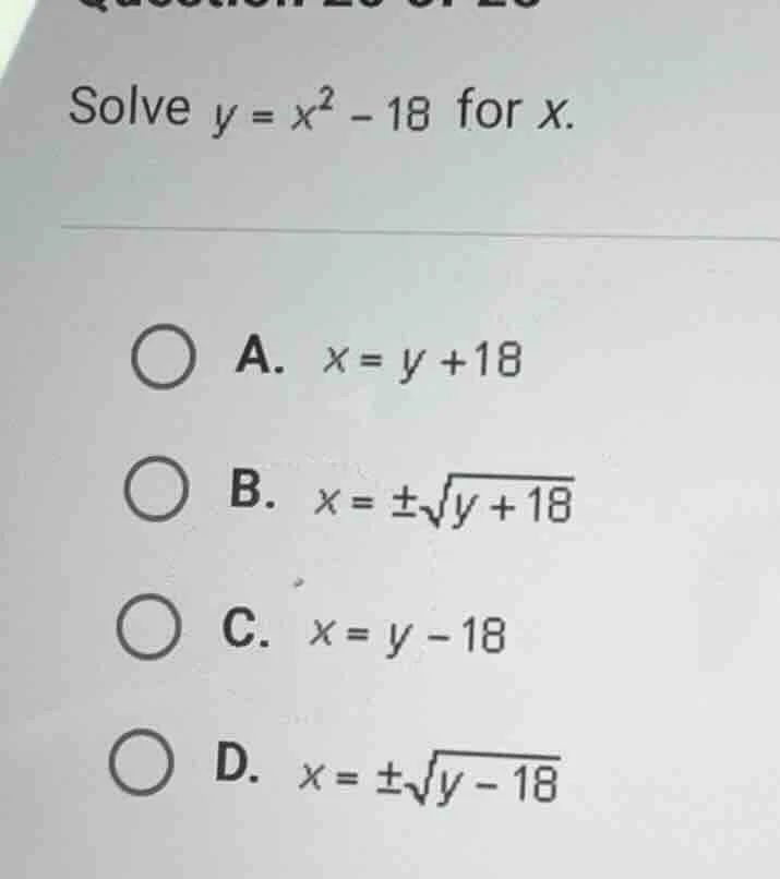 solve $y = x^2 - 18$ for $x$. a. $x = y + 18$ b. $x = \\pm\\sqrt{y + 18…