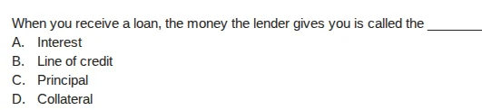 when you receive a loan, the money the lender gives you is called the _…