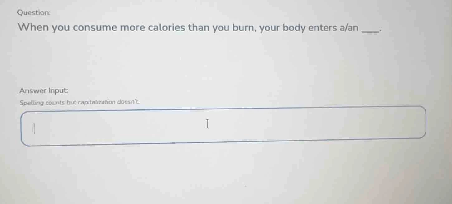 question: when you consume more calories than you burn, your body enter…