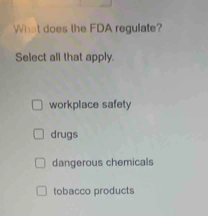 what does the fda regulate? select all that apply. □ workplace safety □…