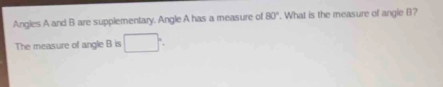 angles a and b are supplementary. angle a has a measure of 80°. what is…