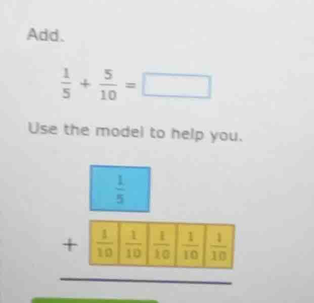 add. \\(\\frac{1}{5} + \\frac{5}{10} = \\square\\) use the model to hel…