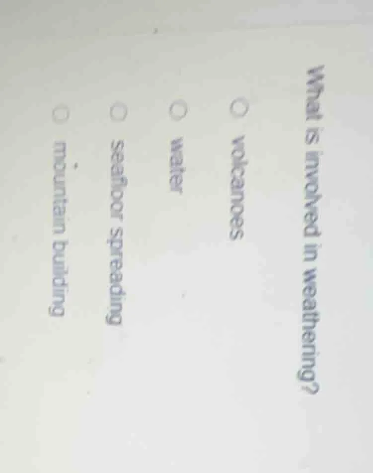 what is involved in weathering? volcanoes water seafloor spreading moun…