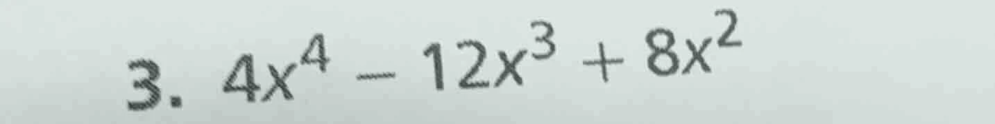 3. $4x^4 - 12x^3 + 8x^2$