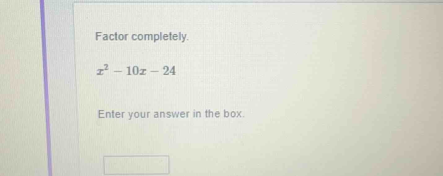 factor completely. x² - 10x - 24 enter your answer in the box.