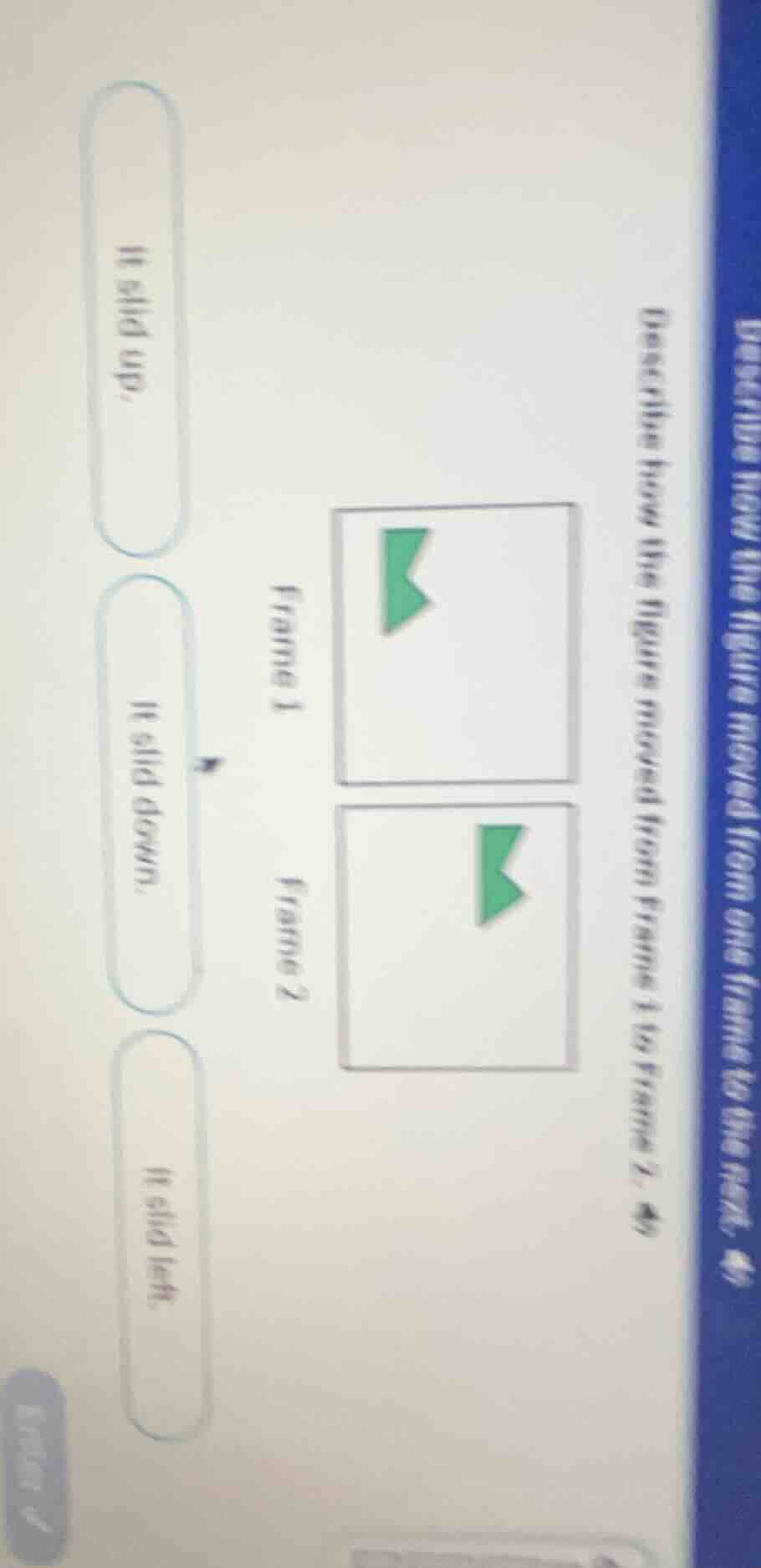 describe how the figure moved from frame 1 to frame 2. it slid up. it s…