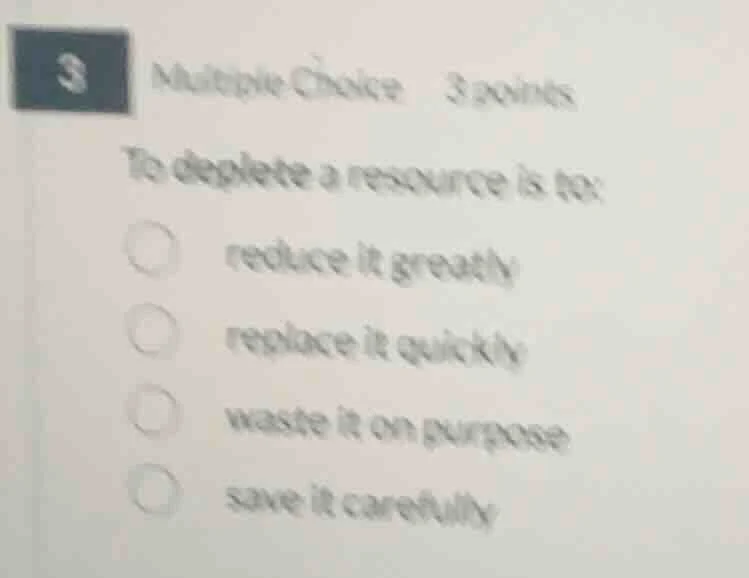 3 multiple choice 3 points to deplete a resource is to: reduce it great…