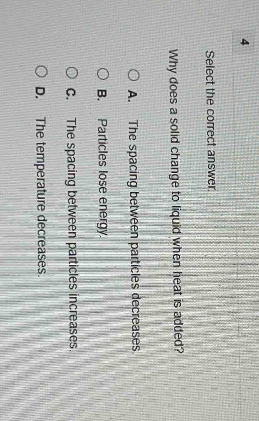 4 select the correct answer. why does a solid change to liquid when hea…