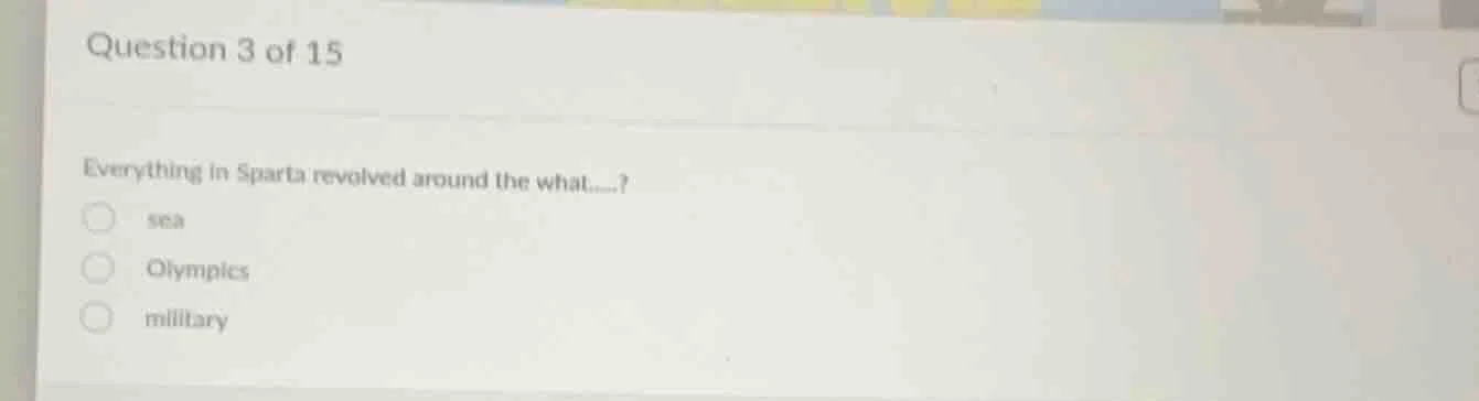 question 3 of 15 everything in sparta revolved around the what......? s…