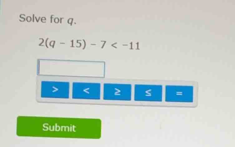solve for q. 2(q - 15) - 7 < -11