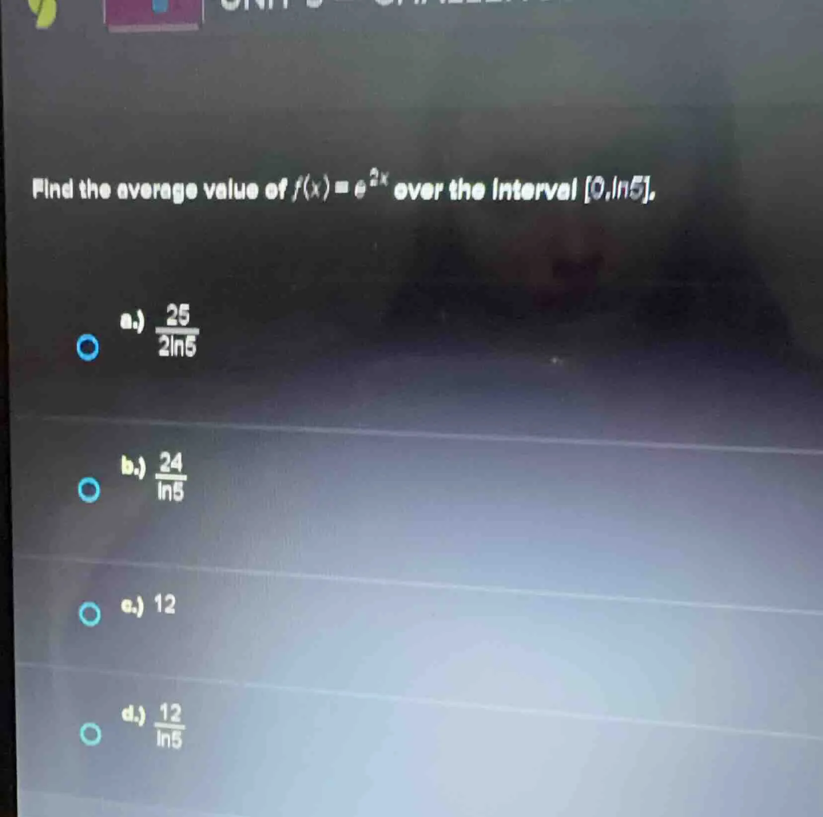 find the average value of $f(x)=e^{2x}$ over the interval $0, ln 5$. a.…