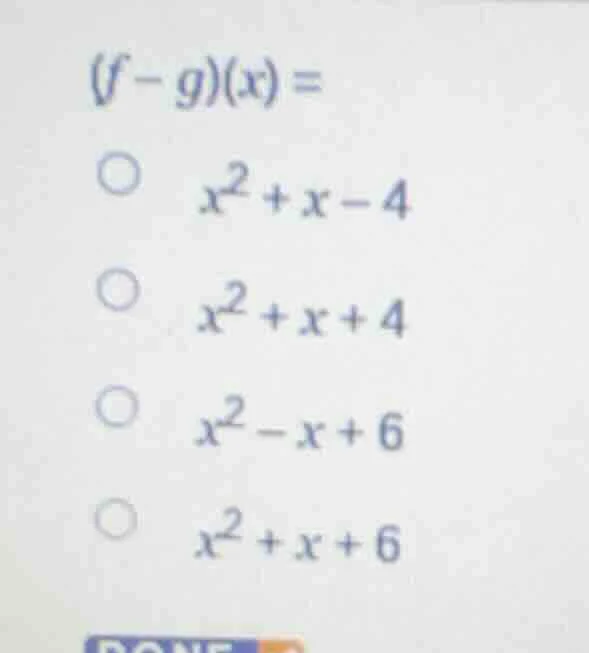 (f - g)(x) = ○ $x^2 + x - 4$ ○ $x^2 + x + 4$ ○ $x^2 - x + 6$ ○ $x^2 + x…