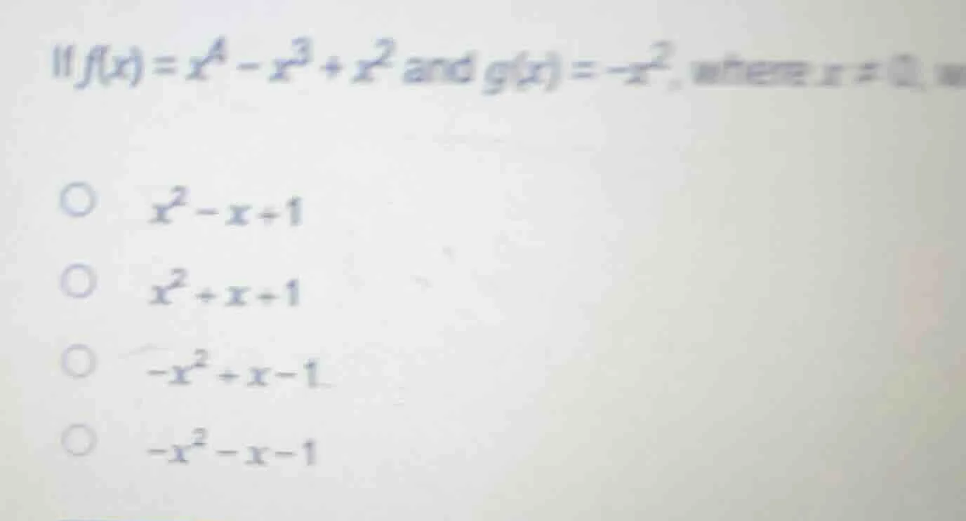11 if $f(x) = x^4 - x^3 + x^2$ and $g(x) = -x^2$, where $x \ eq 0$, \ o…