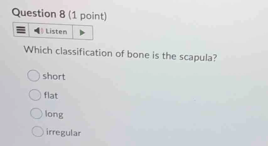 question 8 (1 point) listen which classification of bone is the scapula…