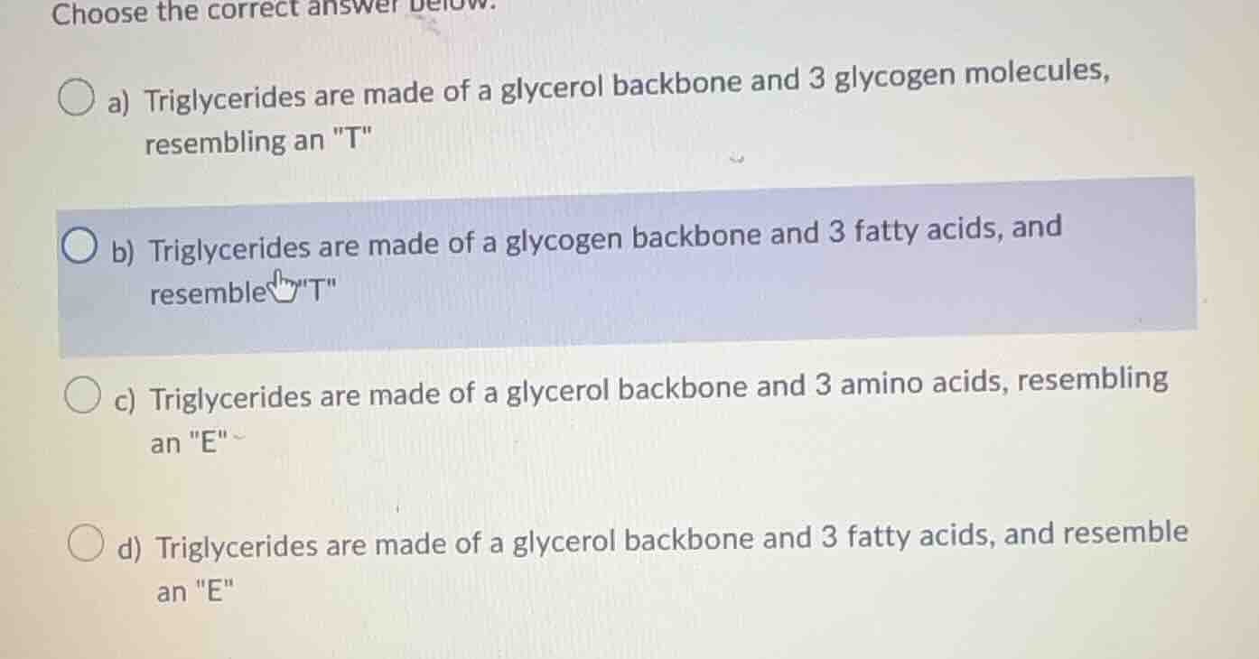 choose the correct answer below. a) triglycerides are made of a glycero…