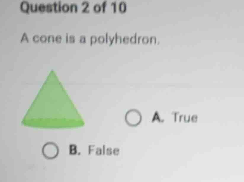 question 2 of 10 a cone is a polyhedron, a. true b. false