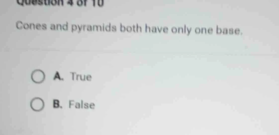 question 4 of 10 cones and pyramids both have only one base. a. true b.…