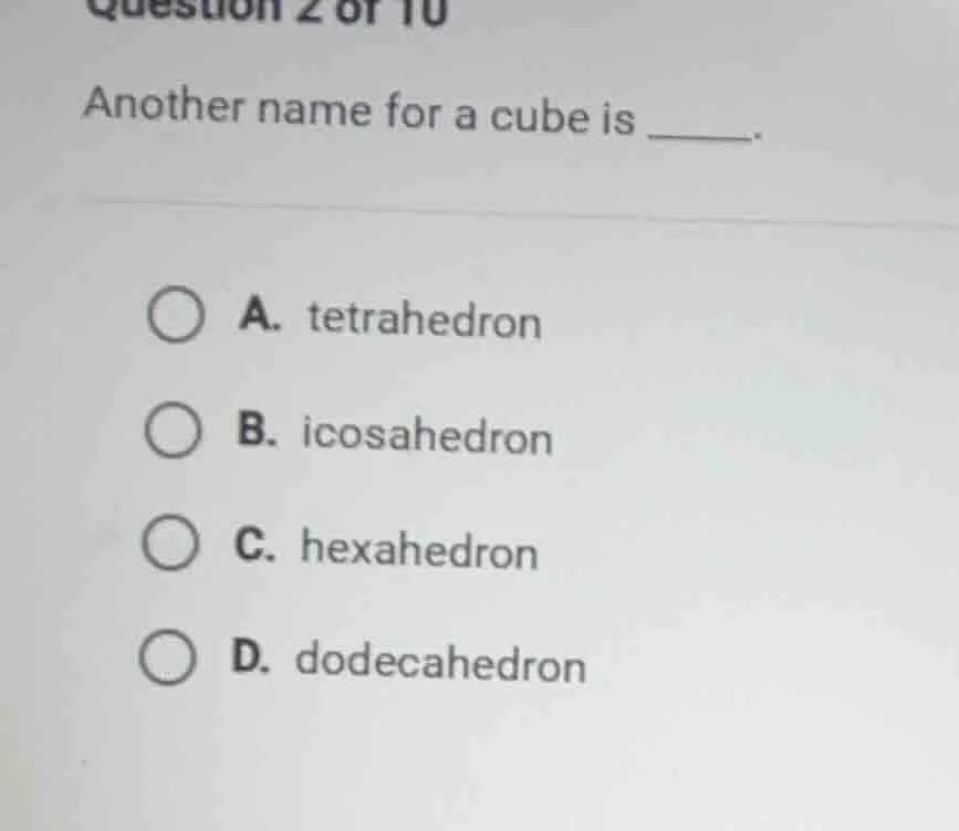 question 2 of 10 another name for a cube is ______. a. tetrahedron b. i…