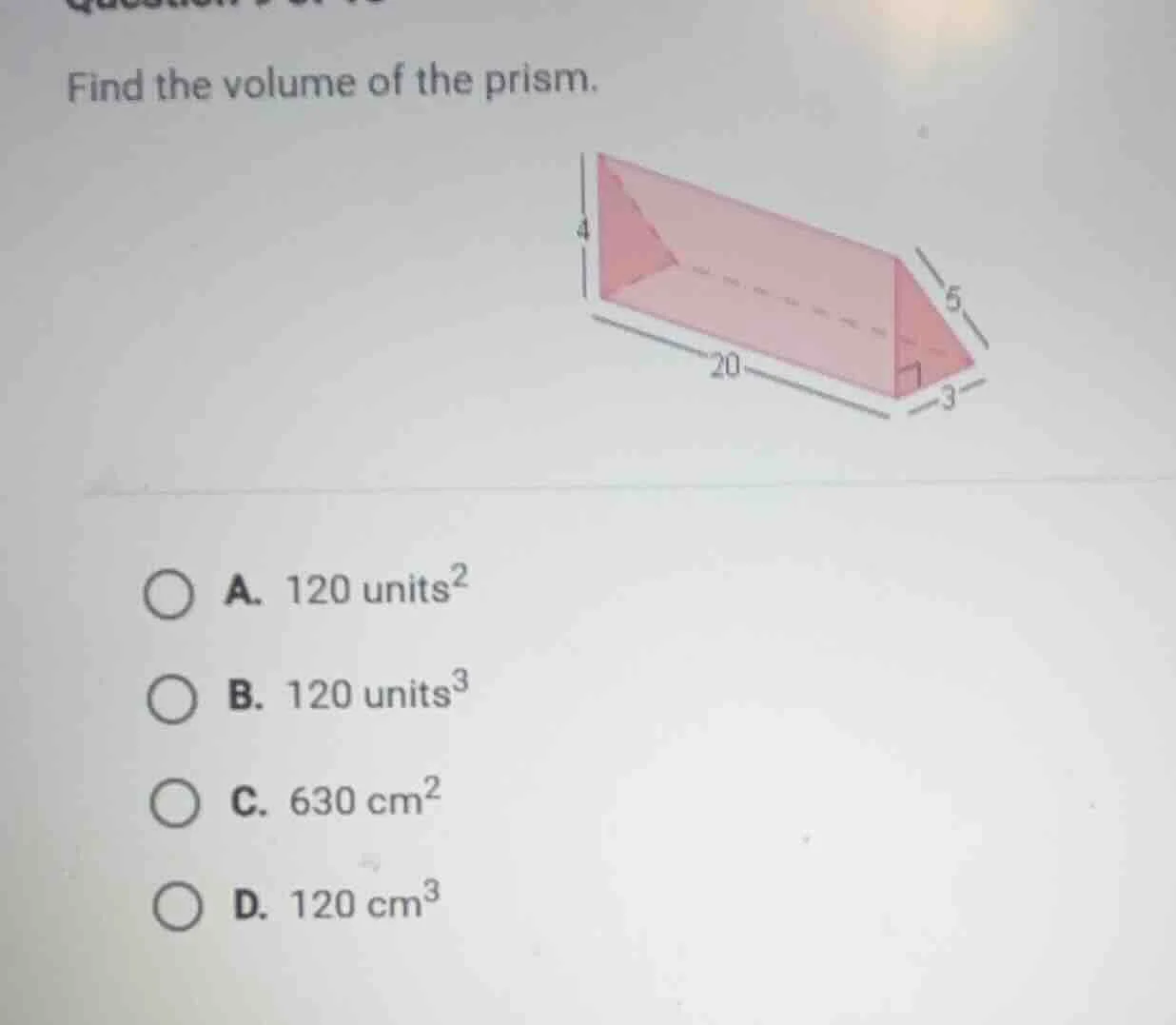 find the volume of the prism. a. 120 units² b. 120 units³ c. 630 cm² d.…