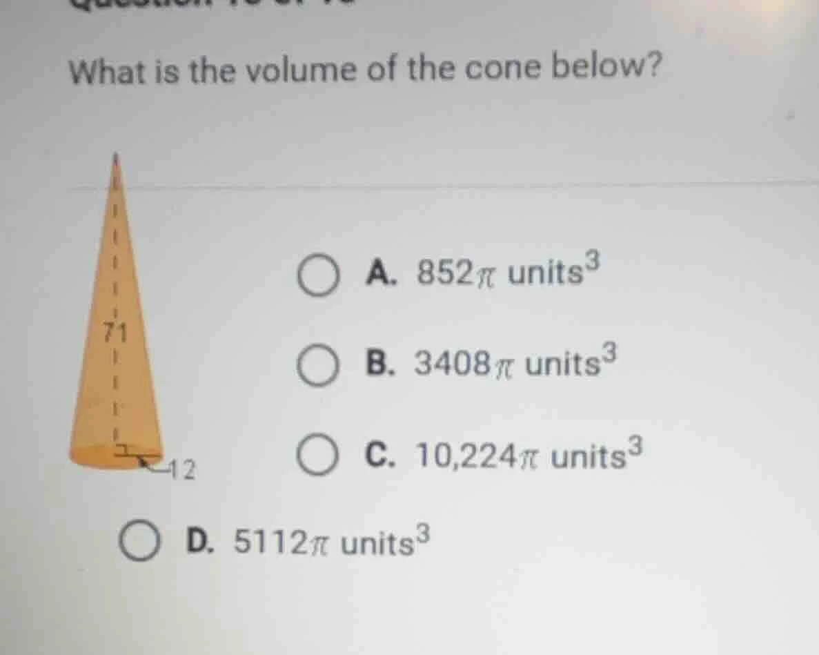 what is the volume of the cone below? a. 852π units³ b. 3408π units³ c.…