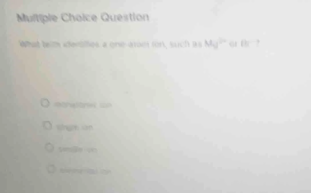 multiple choice question what term describes a one - atom ion, such as …