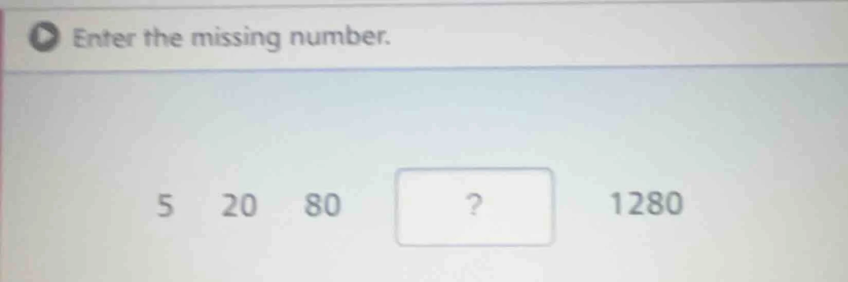enter the missing number. 5 20 80? 1280