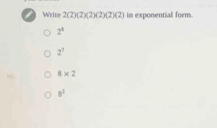 write 2(2)(2)(2)(2)(2)(2) in exponential form. $2^8$ $2^7$ $8 \\times 2…
