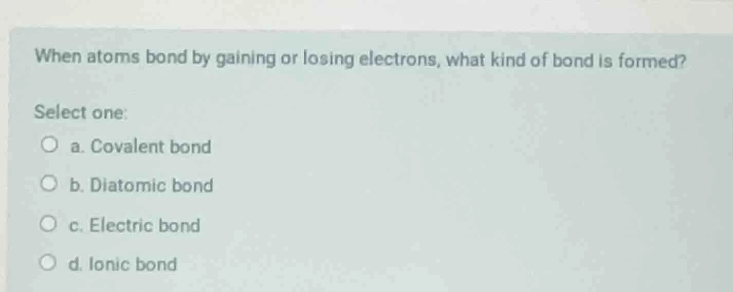 when atoms bond by gaining or losing electrons, what kind of bond is fo…