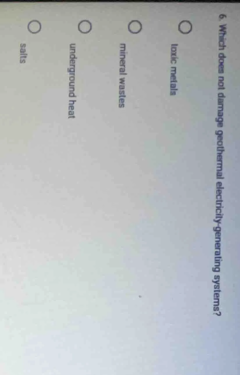 6. which does not damage geothermal electricity - generating systems? t…