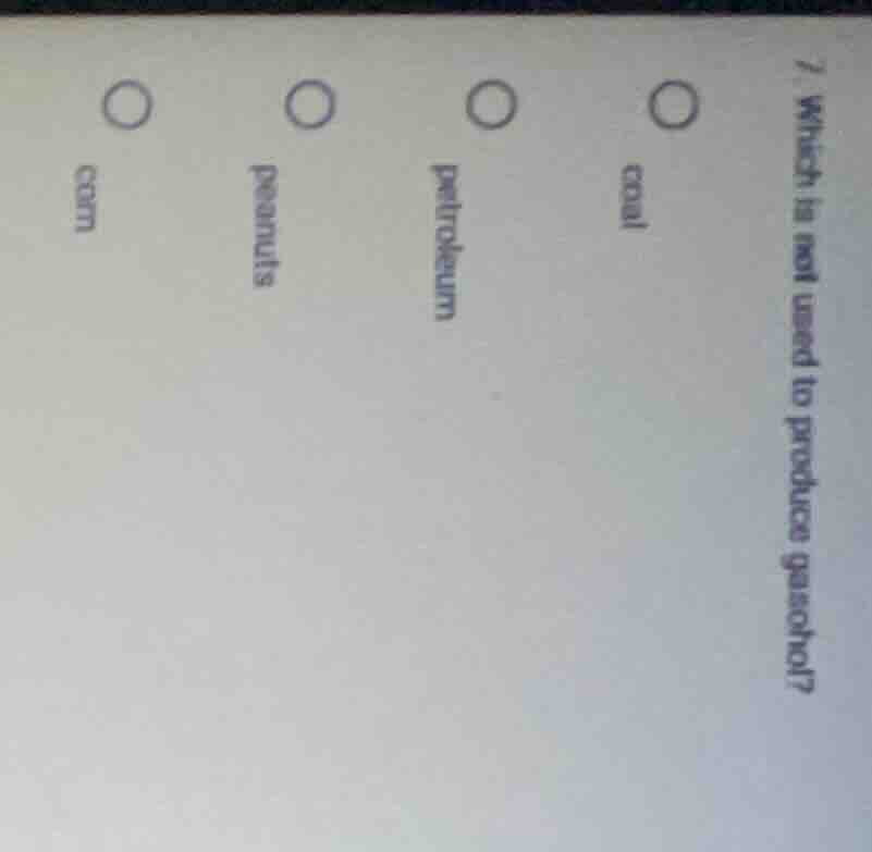 7 which is not used to produce gasohol? coal petroleum peanuts corn