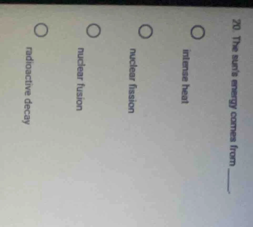 20. the suns energy comes from ____. ○ intense heat ○ nuclear fission ○…