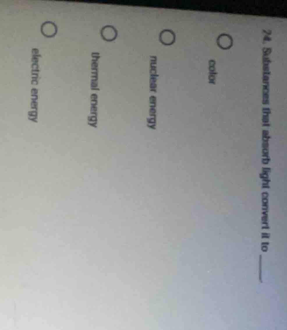 24. substances that absorb light convert it to ______ o color o nuclear…