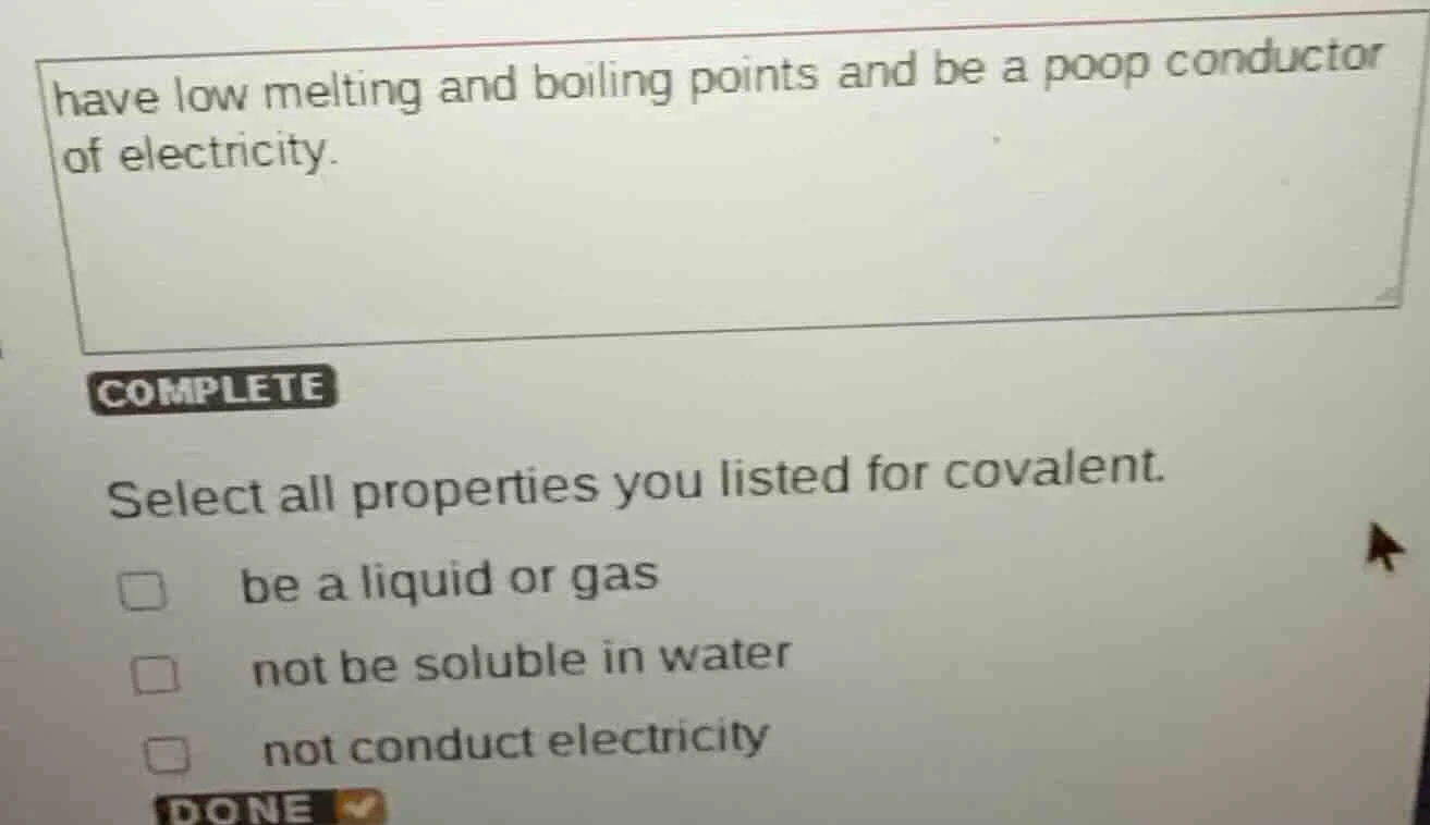 have low melting and boiling points and be a poop conductor of electric…