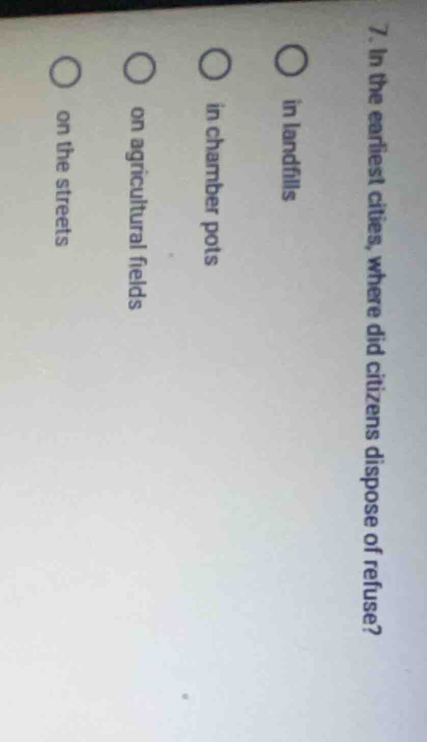7. in the earliest cities, where did citizens dispose of refuse? ○ in l…