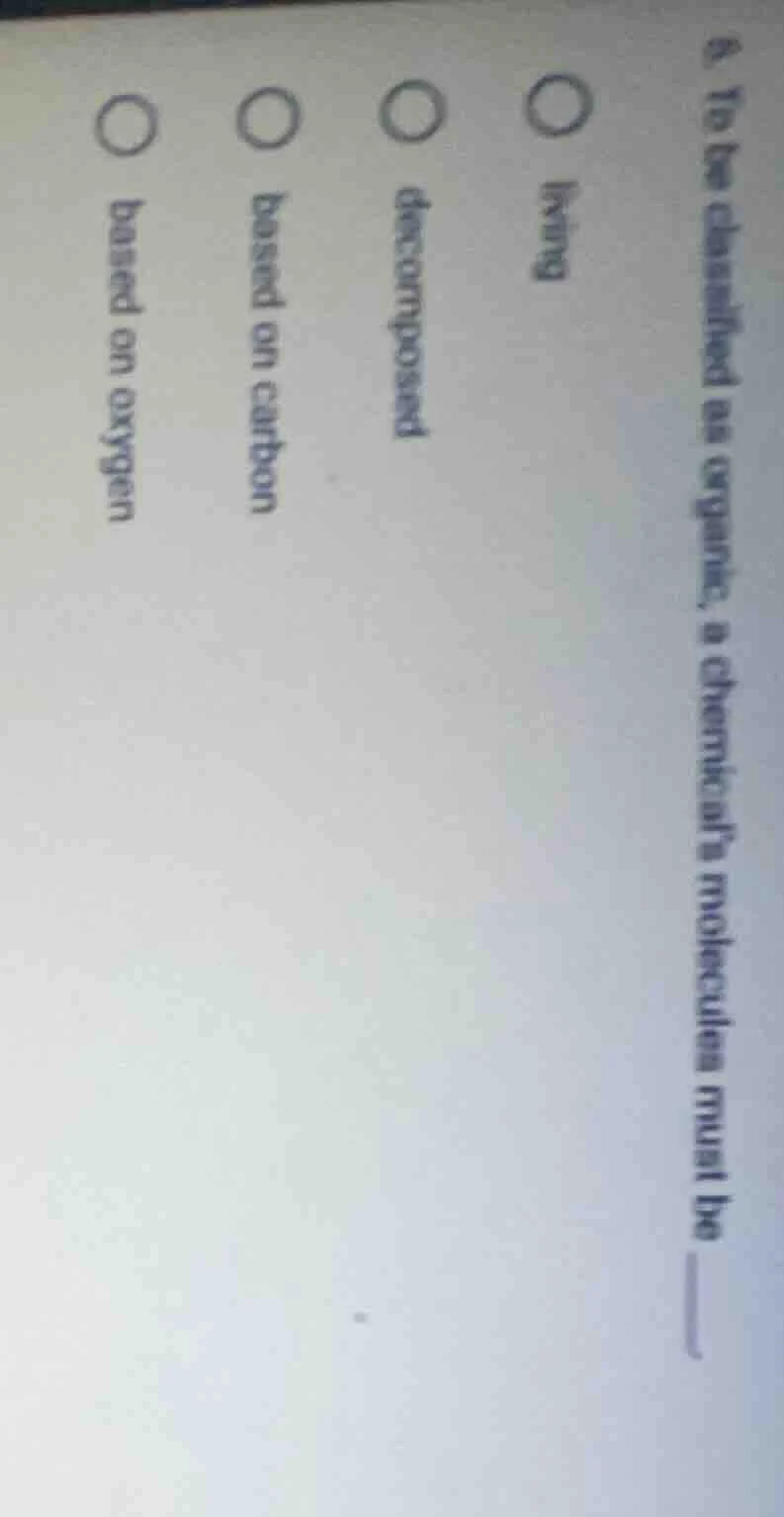 6. to be classified as organic, a chemical’s molecules must be ______ ○…