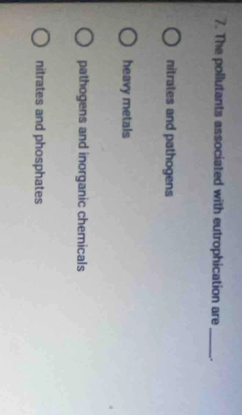 7. the pollutants associated with eutrophication are ______. ○ nitrates…