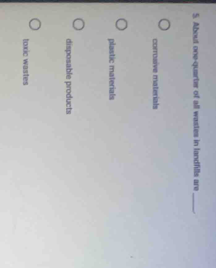 5. about one - quarter of all wastes in landfills are ______. corrosive…